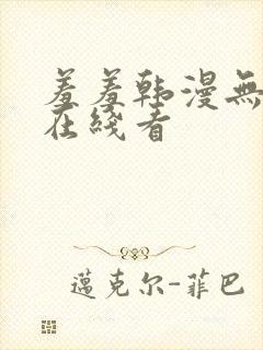 羞羞韩漫无删减在线看