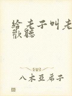 给老子叫老子喜欢听