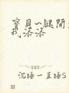 宝贝~腿开大点我添添