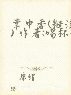 掌中香(糙汉 ) 作者:喝杯奶茶