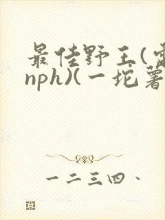 最佳野王(电竞nph)(一坨薯饼)_无拼音