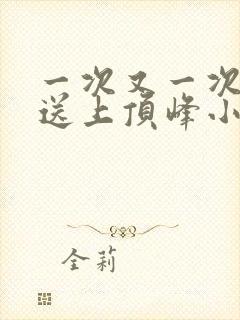 一次又一次把她送上顶峰小说