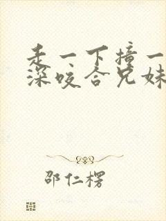 走一下撞一下深深咬合兄妹