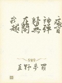 我在精神病院笔趣阁无弹窗