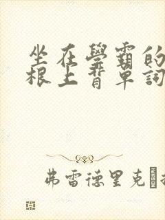 坐在学霸的大紫根上背单词牧童