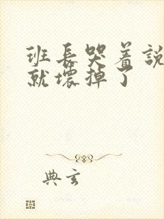 班长哭着说再c就坏掉了