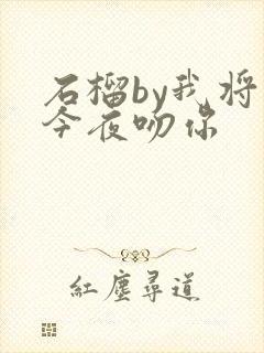 石榴by我将在今夜吻你