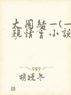 大团结—(—)亲情会小说