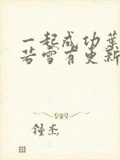 一起成功叶凡唐若雪有更新