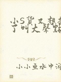 小S货又想挨C了叫大声点小封面