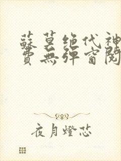 苏莫绝代神主免费无弹窗阅读