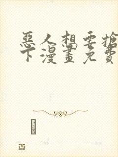 恶人想要抢救一下漫画免费下拉式六漫画