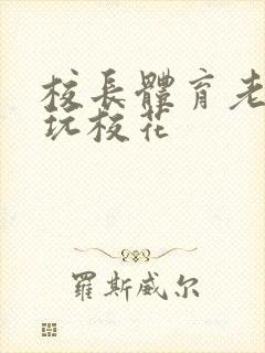 校长体育老师共玩校花