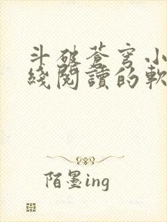 斗破苍穹小说在线阅读的软件