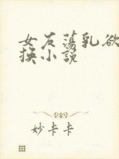 女友荡乳欲伦交换小说