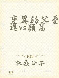 变异的父爱颜栖迟vs颜茜