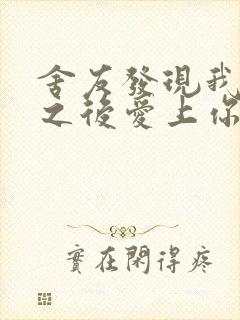 舍友发现我是双之后爱上你的字