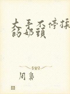 大手不停揉捏她的奶头