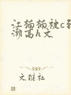 江楠楠被c到高潮高h文