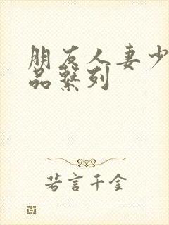 朋友人妻少妇精品系列