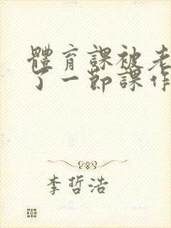 体育课被老师C了一节课作文