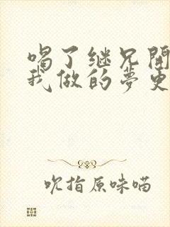 喝了继兄开的药我做的梦更精彩了