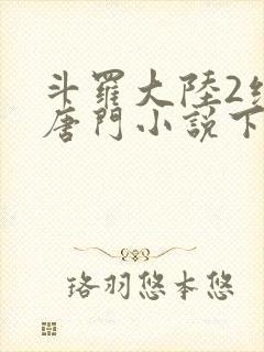 斗罗大陆2绝世唐门小说下载