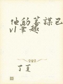 他的蓄谋已久1v1笔趣