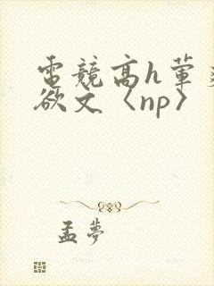 电竞高h荤爽肉欲文〈np〉