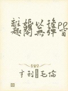 离婚以后po笔趣阁无弹窗