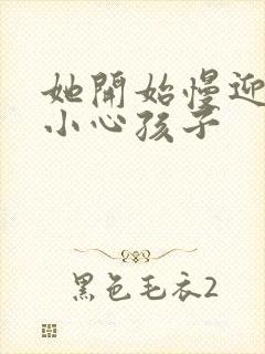 她开始慢迎迎合小心孩子