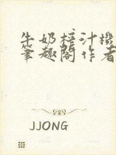 牛奶榨汁机po笔趣阁作者