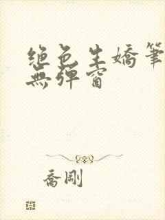 绝色生娇笔趣阁无弹窗