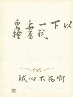 皇上一下以下的撞着我