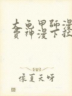 大龟甲师漫画免费神漫下拉式