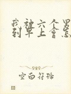 我被六个男人躁到早上会怎么样