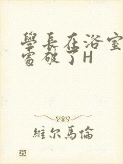 学长在浴室把我处破了H