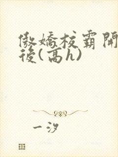 傲娇校霸开荤以后(高h)