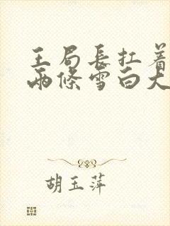 王局长扛着白洁两条雪白大腿视频