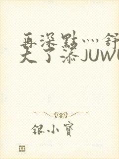 再深点灬舒服灬大了添JUWU