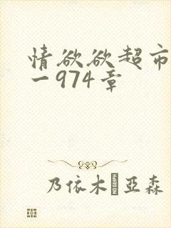 情欲欲超市之1一974章