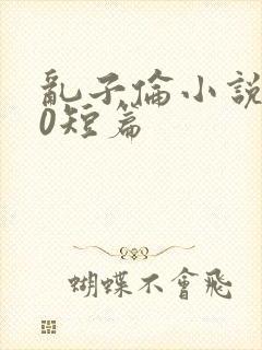 乱子伦小说500短篇