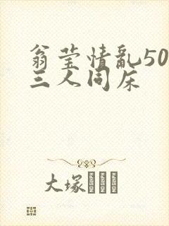 翁莹情乱50章三人同床