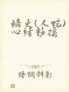 鳞火(人蛇) 心绪动摇