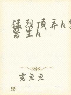 猛烈顶弄h禁欲医生h