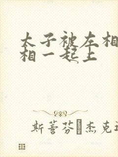 太子被左相和右相一起上