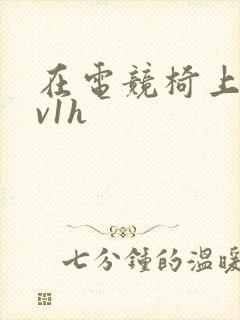 在电竞椅上做1v1h