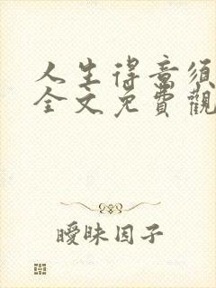 人生得意须纵欢全文免费观看