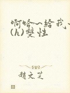 啊哈~给我~啊(h)双性封面