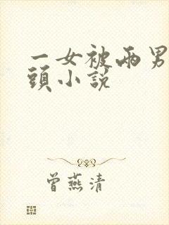 一女被两男吸奶头小说